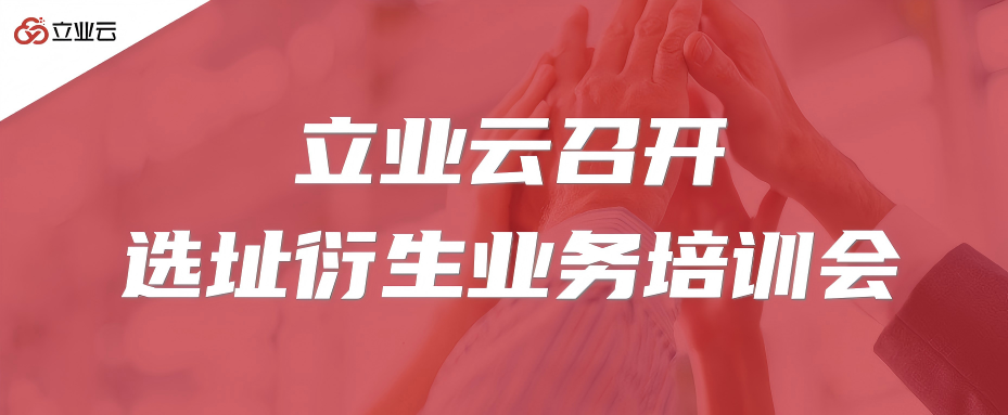 立业云召开选址衍生业务培训会